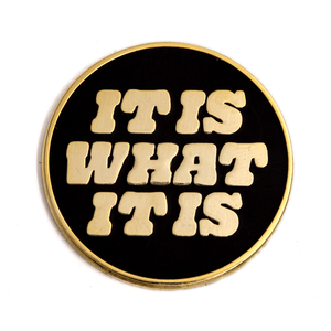 It Is What It Is Enamel Pin